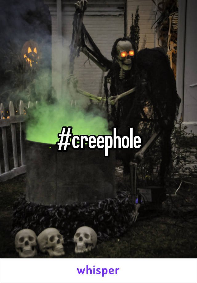 #creephole