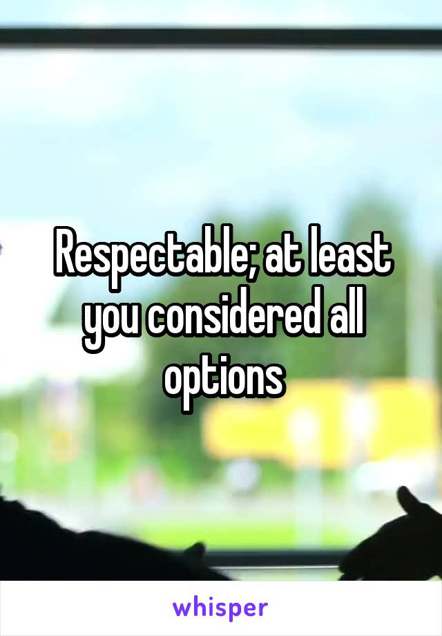 Respectable; at least you considered all options