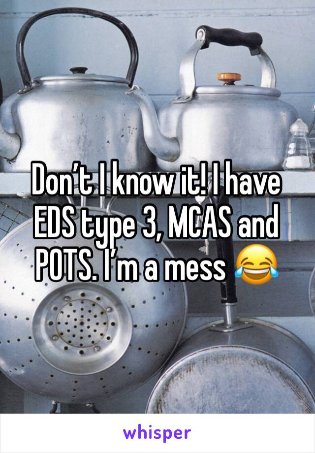 Don’t I know it! I have EDS type 3, MCAS and POTS. I’m a mess 😂