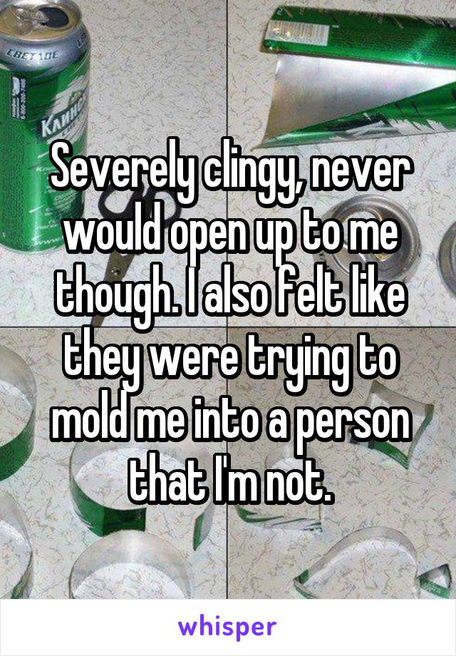 Severely clingy, never would open up to me though. I also felt like they were trying to mold me into a person that I'm not.