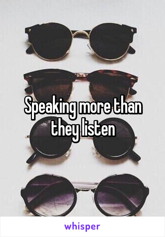 Speaking more than they listen