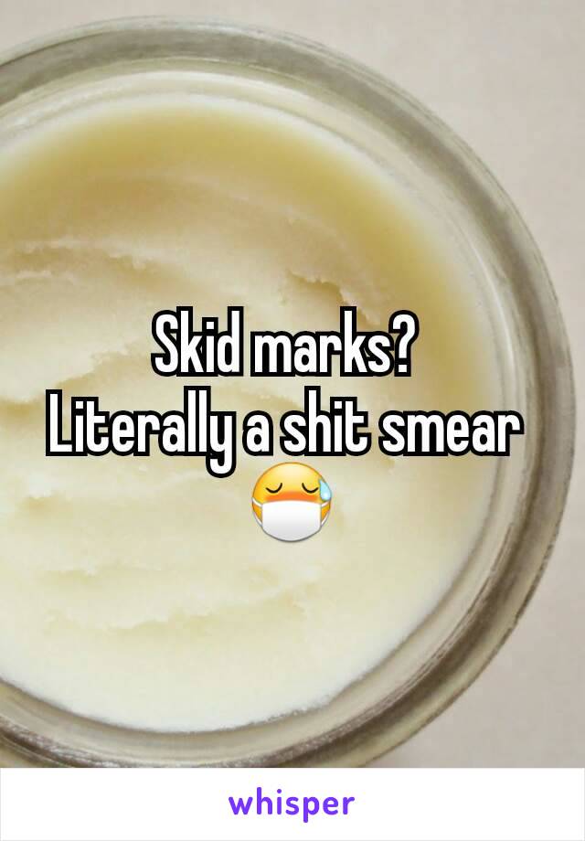 Skid marks? 
Literally a shit smear 
😷