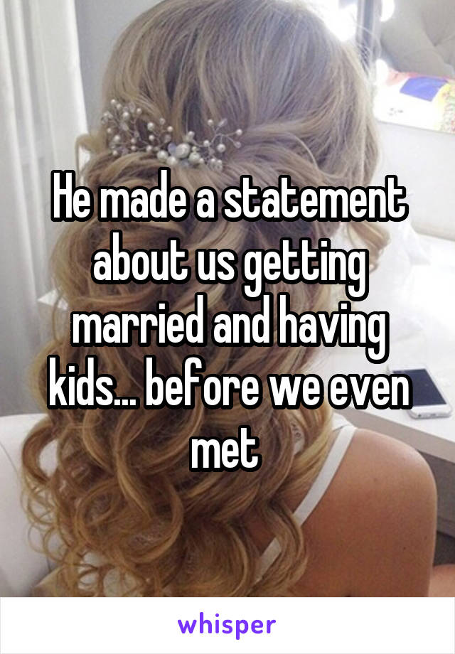 He made a statement about us getting married and having kids... before we even met 