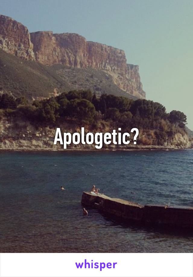 Apologetic?