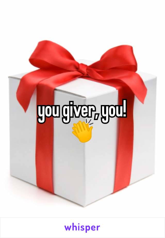 you giver, you!
ðŸ‘�