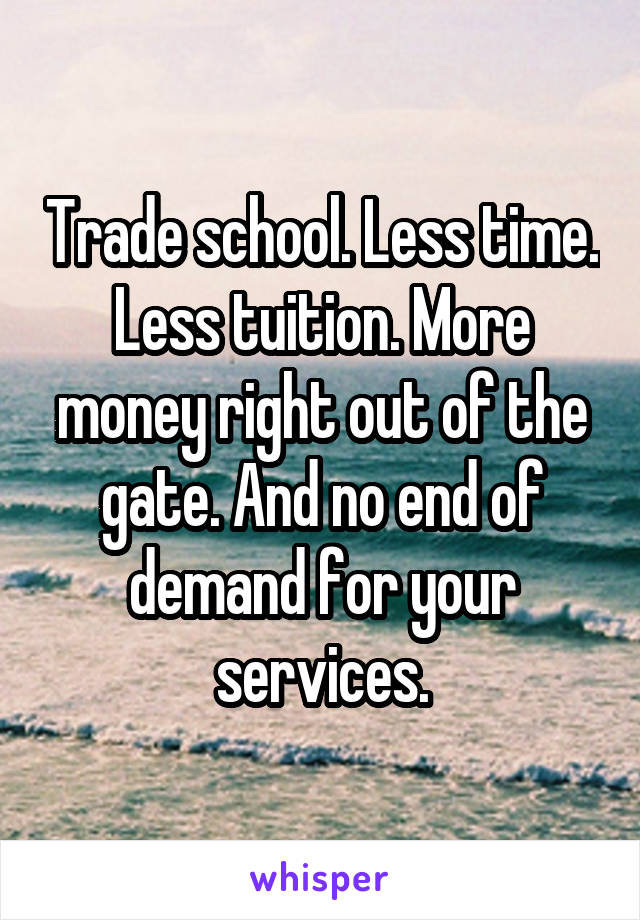 Trade school. Less time. Less tuition. More money right out of the gate. And no end of demand for your services.