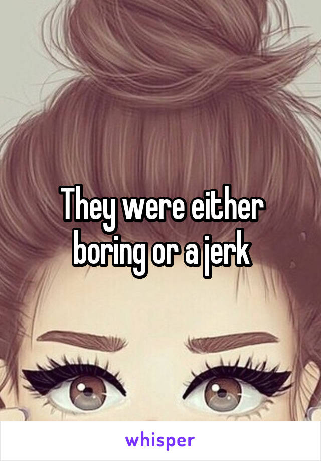 They were either boring or a jerk