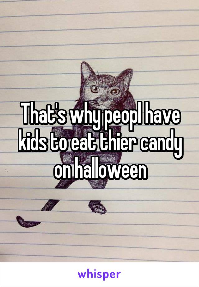 That's why peopl have kids to eat thier candy on halloween