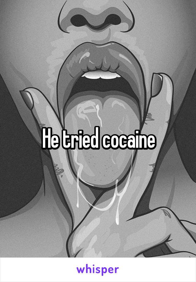 He tried cocaine