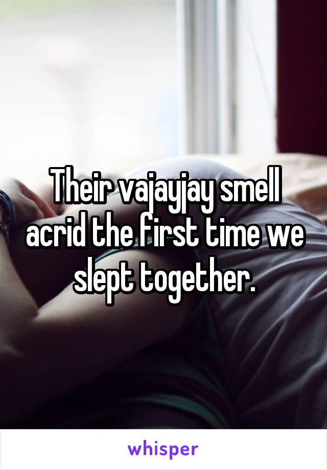 Their vajayjay smell acrid the first time we slept together.