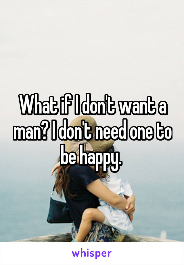 What if I don't want a man? I don't need one to be happy. 