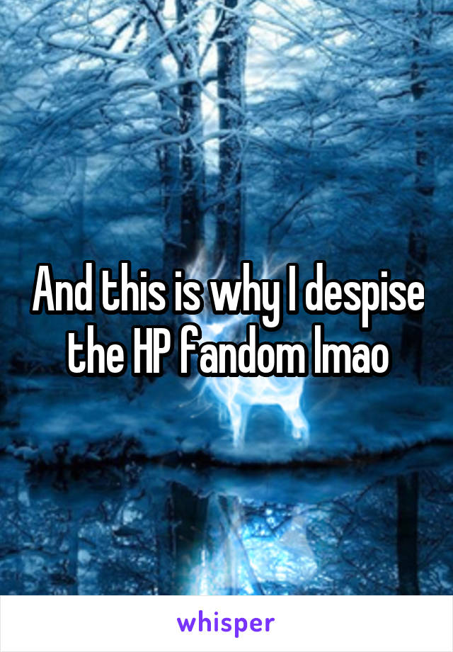 And this is why I despise the HP fandom lmao