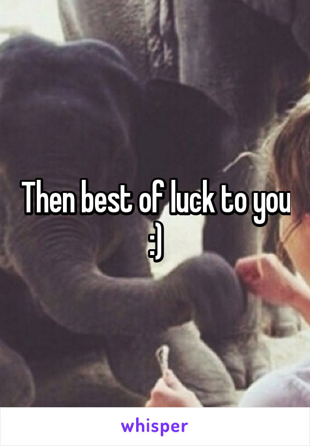 Then best of luck to you :)
