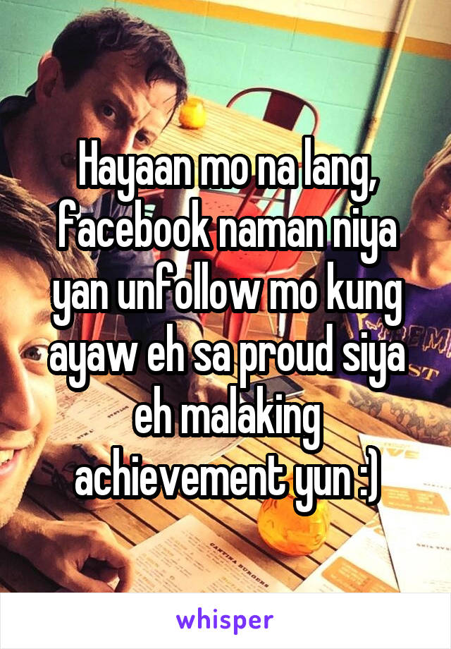 Hayaan mo na lang, facebook naman niya yan unfollow mo kung ayaw eh sa proud siya eh malaking achievement yun :)