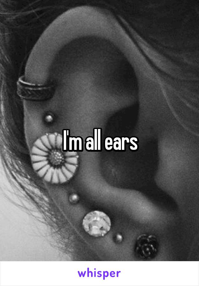 I'm all ears