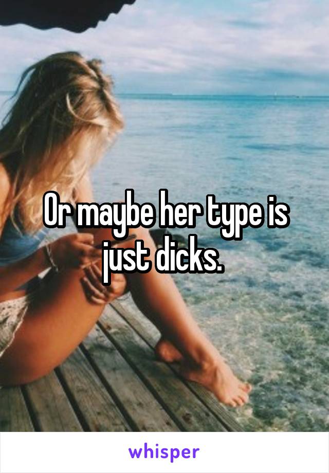 Or maybe her type is just dicks. 