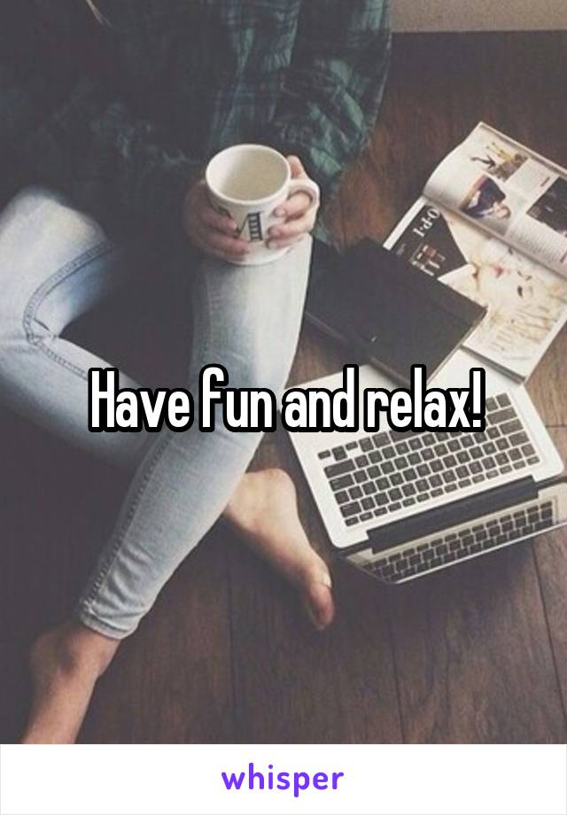 Have fun and relax!