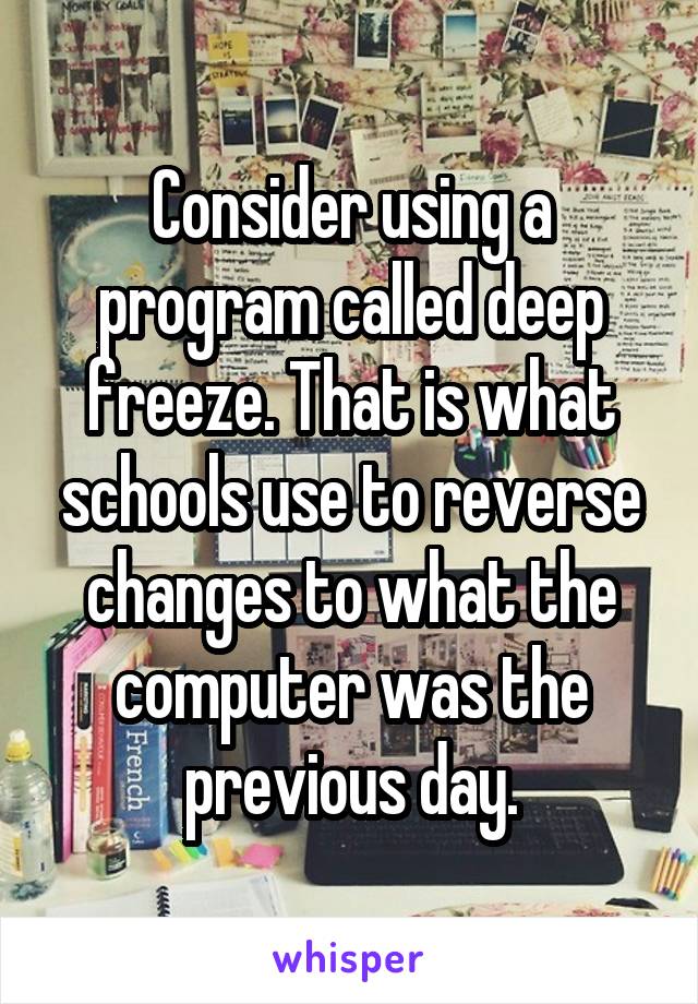 Consider using a program called deep freeze. That is what schools use to reverse changes to what the computer was the previous day.