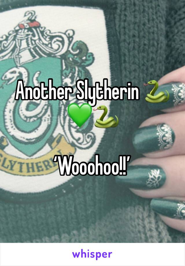 Another Slytherin 🐍💚🐍

‘Wooohoo!!’