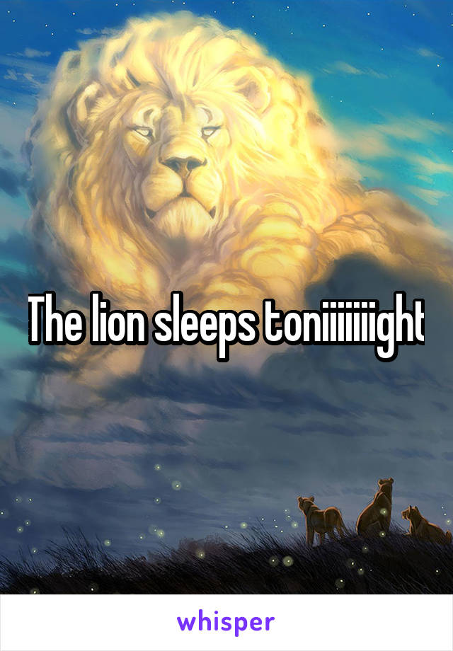The lion sleeps toniiiiiiight