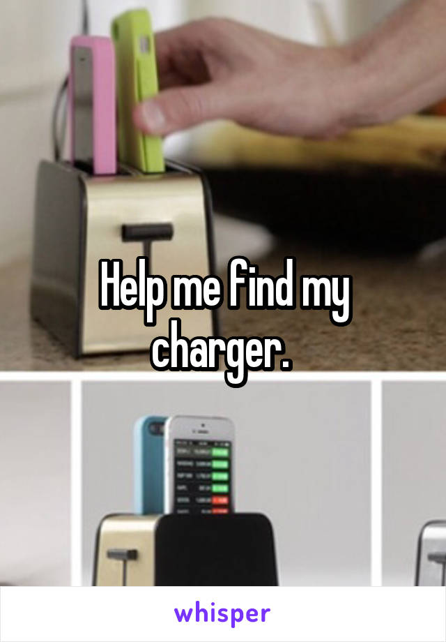 Help me find my charger. 