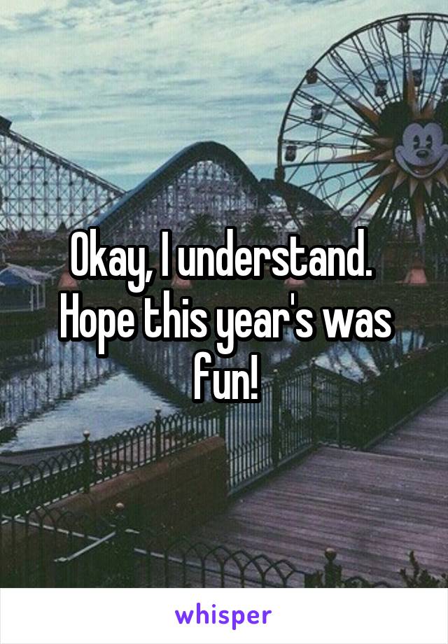 Okay, I understand.  Hope this year's was fun!