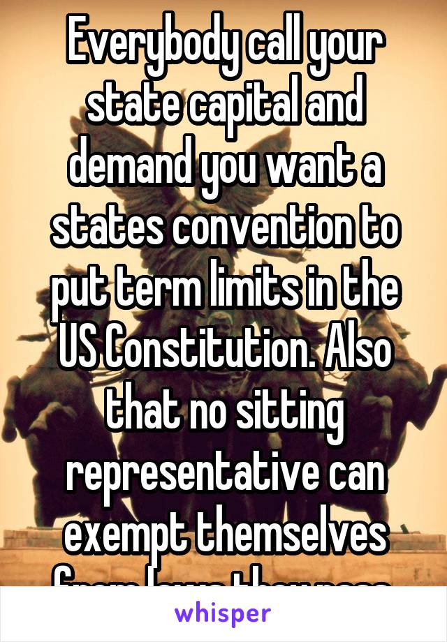 Everybody call your state capital and demand you want a states convention to put term limits in the US Constitution. Also that no sitting representative can exempt themselves from laws they pass.