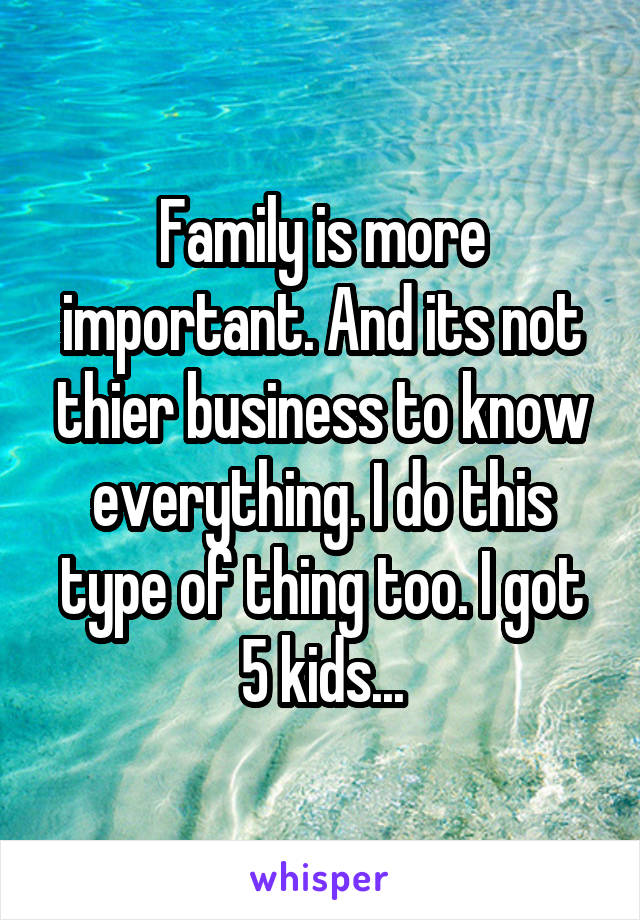 Family is more important. And its not thier business to know everything. I do this type of thing too. I got 5 kids...