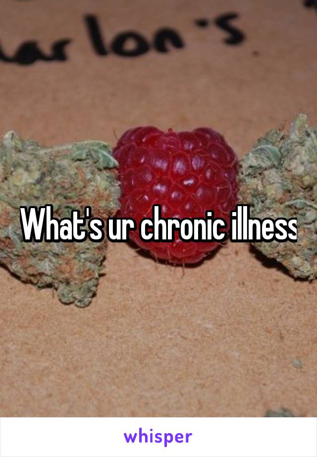What's ur chronic illness