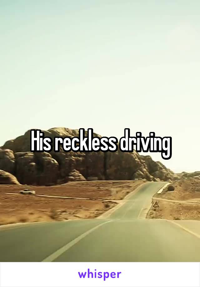 His reckless driving