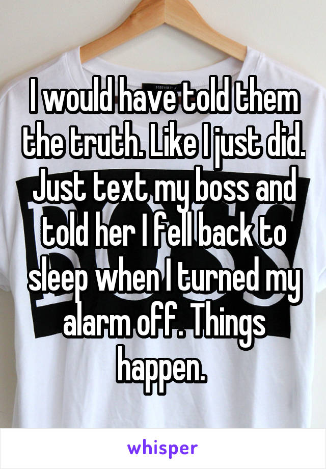 I would have told them the truth. Like I just did. Just text my boss and told her I fell back to sleep when I turned my alarm off. Things happen. 