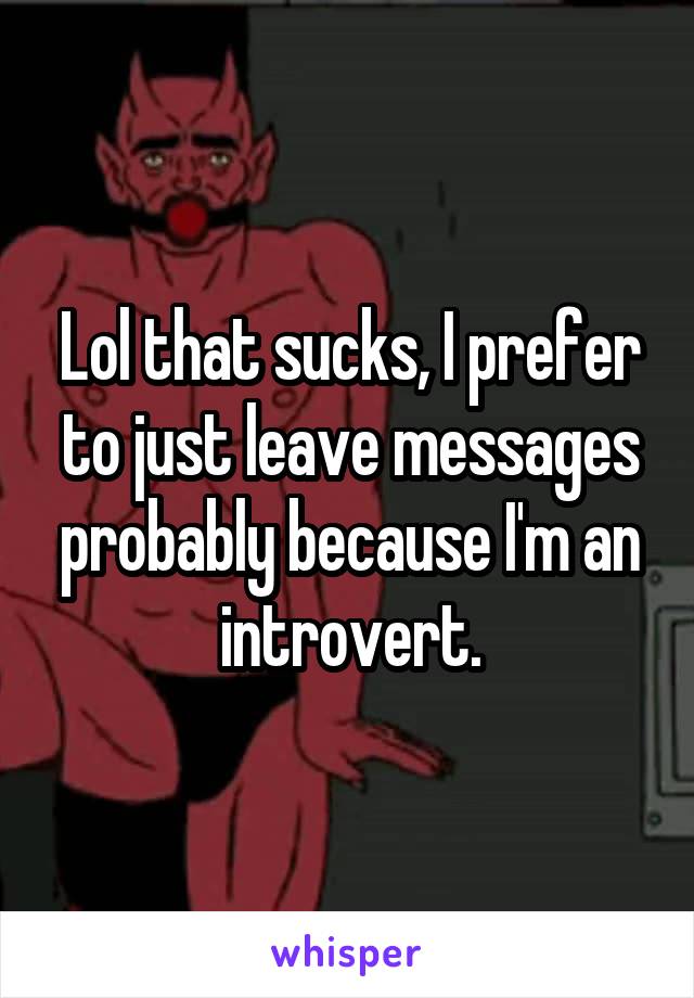 Lol that sucks, I prefer to just leave messages probably because I'm an introvert.