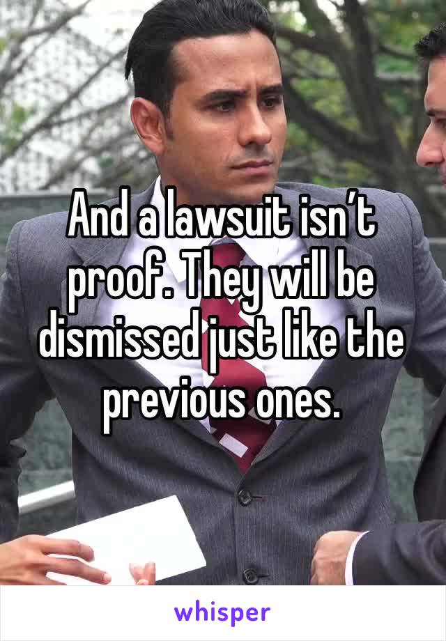 And a lawsuit isn’t proof. They will be dismissed just like the previous ones.