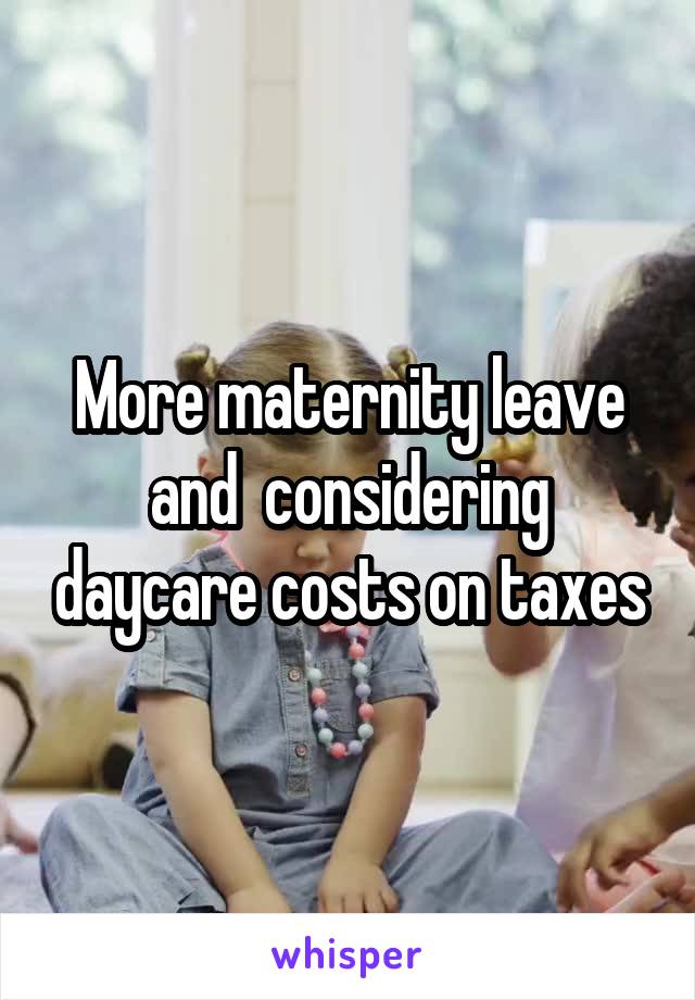 More maternity leave and  considering daycare costs on taxes