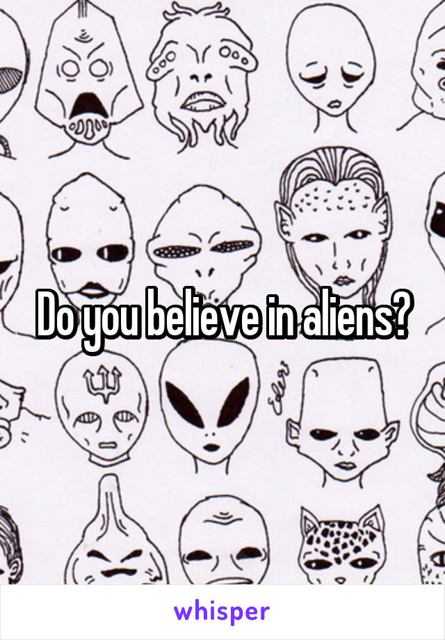 Do you believe in aliens?