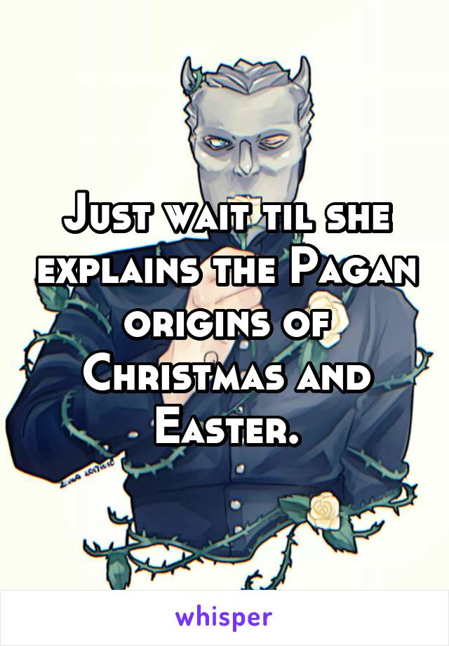 Just wait til she explains the Pagan origins of Christmas and Easter.