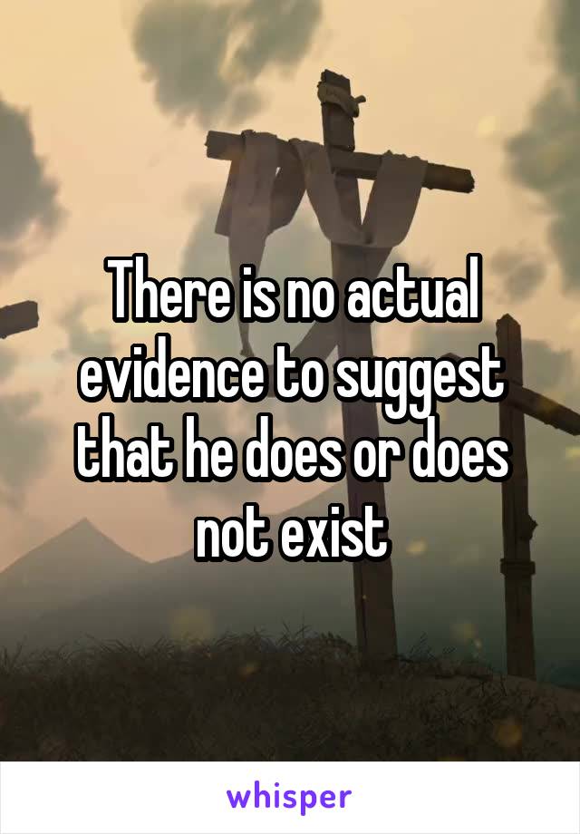 There is no actual evidence to suggest that he does or does not exist