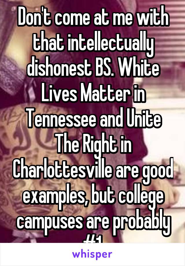 Don't come at me with that intellectually dishonest BS. White Lives Matter in Tennessee and Unite The Right in Charlottesville are good examples, but college campuses are probably #1.