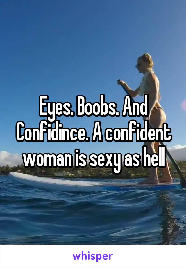 Eyes. Boobs. And Confidince. A confident woman is sexy as hell