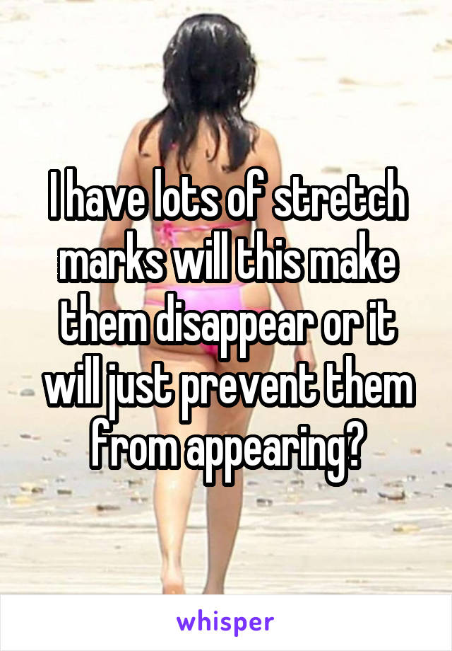 I have lots of stretch marks will this make them disappear or it will just prevent them from appearing?