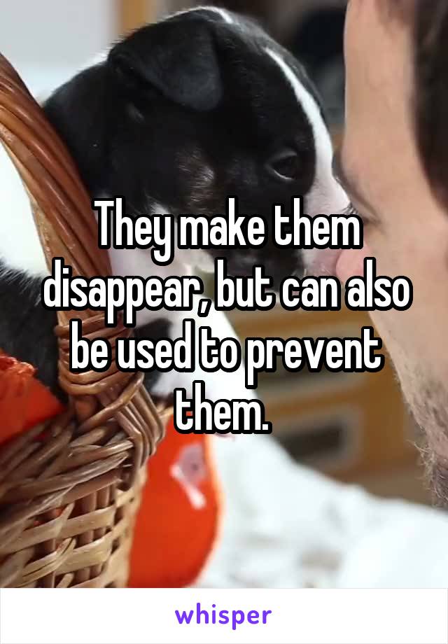 They make them disappear, but can also be used to prevent them. 