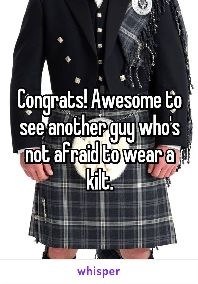 Congrats! Awesome to see another guy who's not afraid to wear a kilt.
