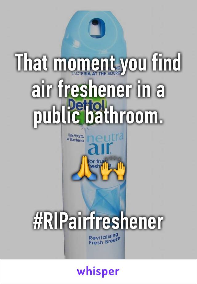 That moment you find air freshener in a public bathroom.  

🙏 🙌 

#RIPairfreshener