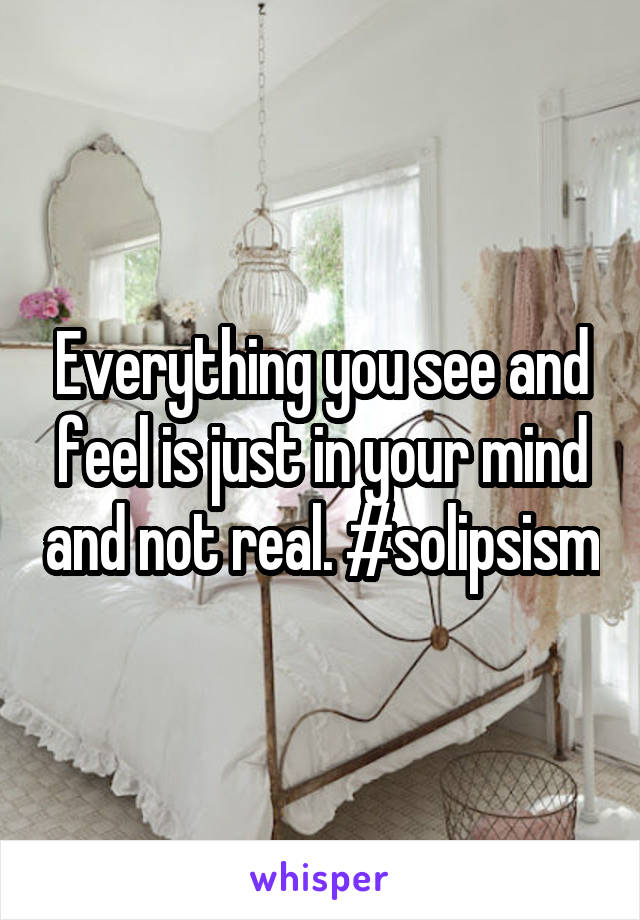 Everything you see and feel is just in your mind and not real. #solipsism