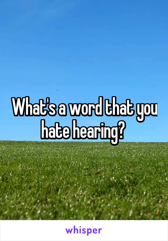 What's a word that you hate hearing? 