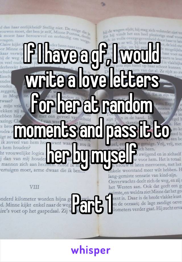 If I have a gf, I would write a love letters for her at random moments and pass it to her by myself

Part 1