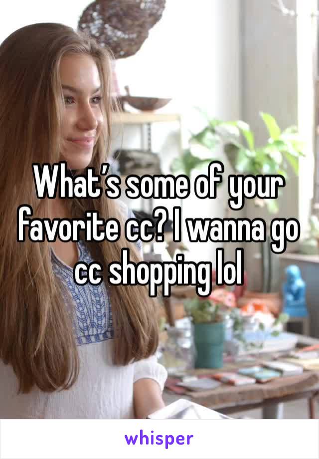 What’s some of your favorite cc? I wanna go cc shopping lol