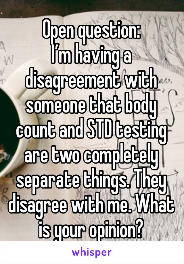 Open question:
I’m having a disagreement with someone that body count and STD testing are two completely separate things. They disagree with me. What is your opinion?