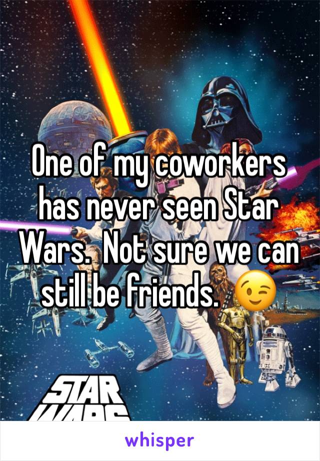 One of my coworkers has never seen Star Wars.  Not sure we can still be friends.  😉