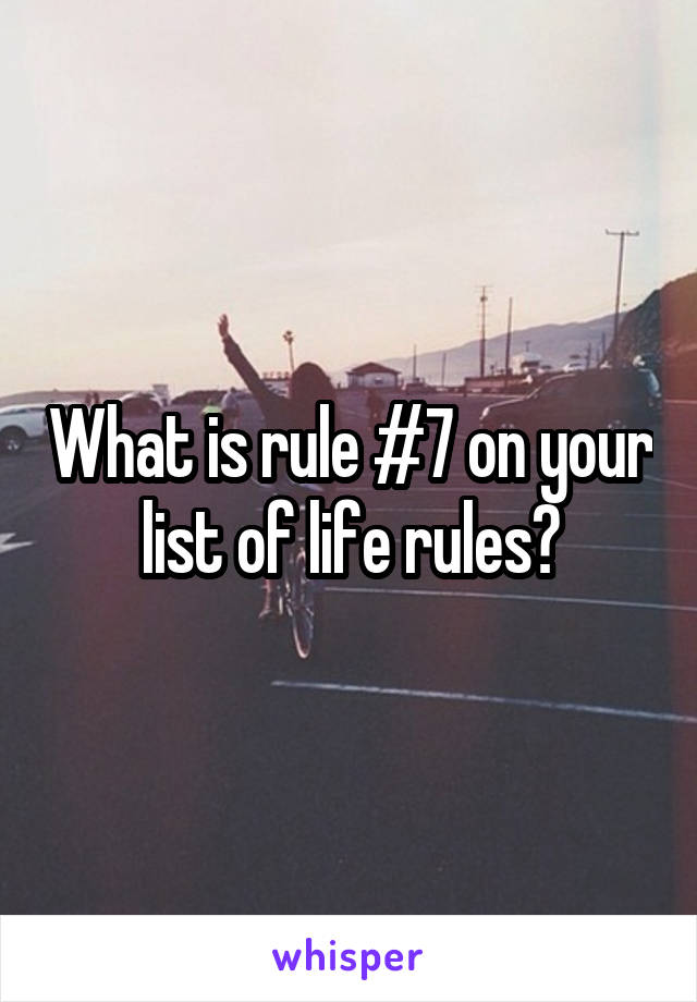 What is rule #7 on your list of life rules?